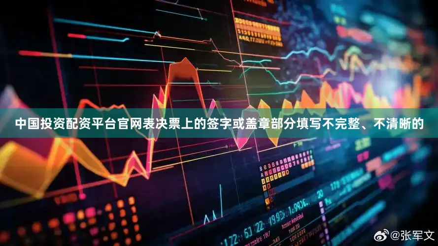 中国投资配资平台官网表决票上的签字或盖章部分填写不完整、不清晰的