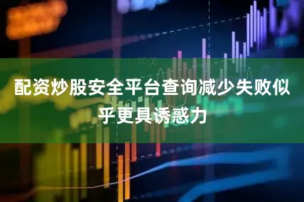 配资炒股安全平台查询减少失败似乎更具诱惑力