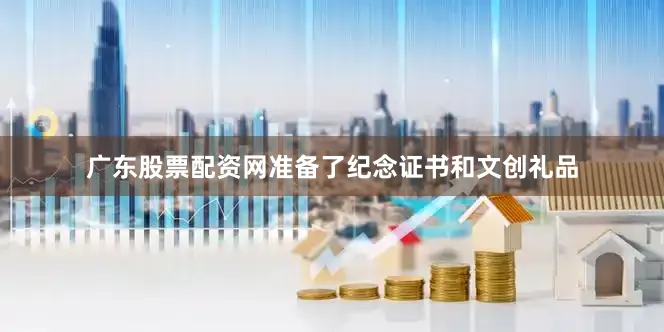 广东股票配资网准备了纪念证书和文创礼品
