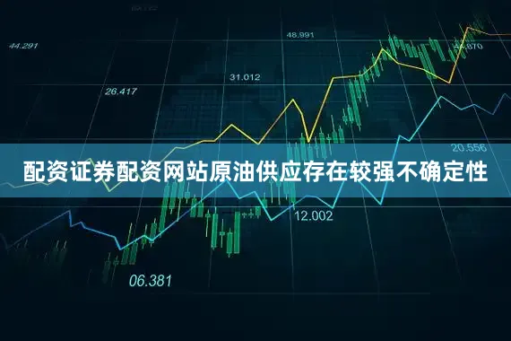 配资证券配资网站原油供应存在较强不确定性