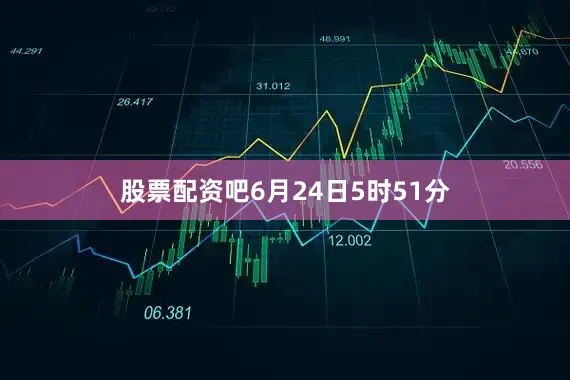 股票配资吧6月24日5时51分