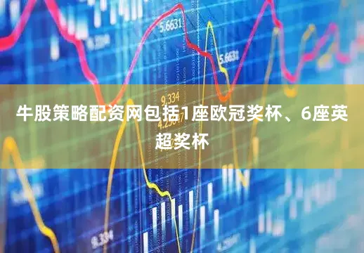 牛股策略配资网包括1座欧冠奖杯、6座英超奖杯