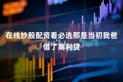 在线炒股配资看必选那是当初我爸借了高利贷