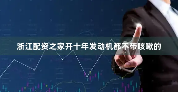 浙江配资之家开十年发动机都不带咳嗽的