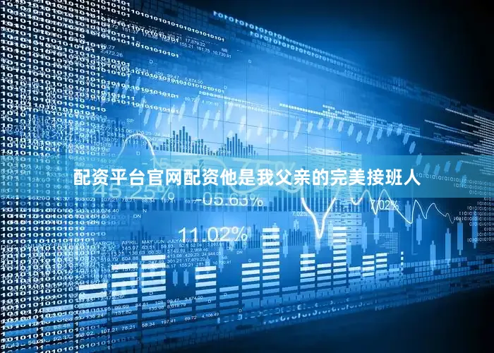 配资平台官网配资他是我父亲的完美接班人