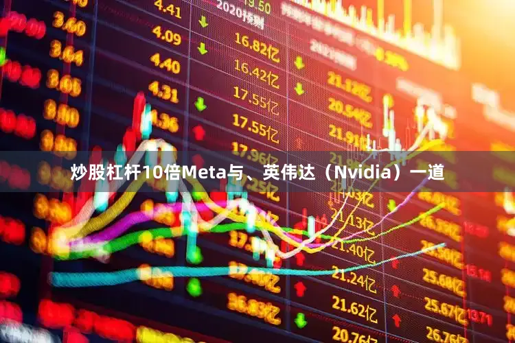 炒股杠杆10倍Meta与、英伟达（Nvidia）一道