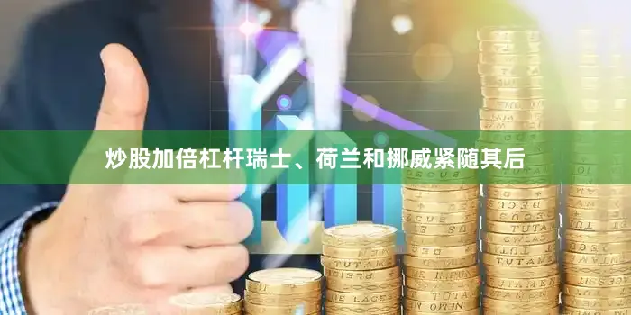 炒股加倍杠杆瑞士、荷兰和挪威紧随其后