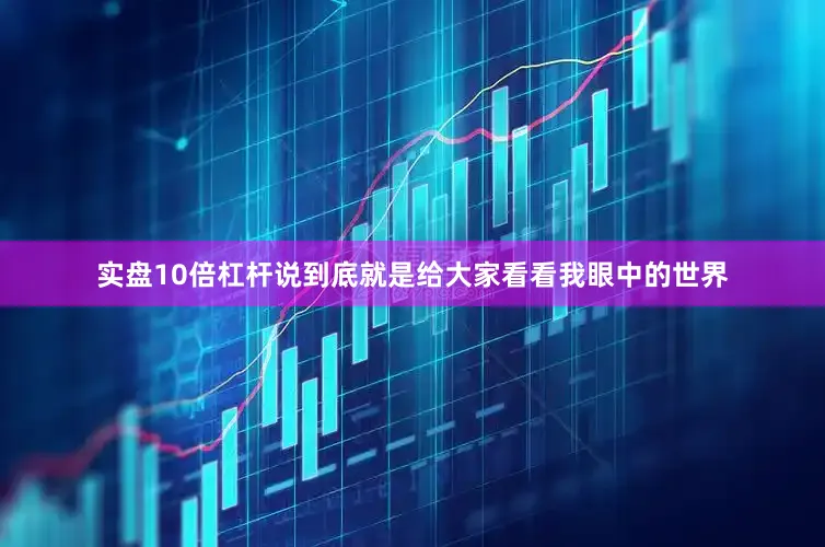 实盘10倍杠杆说到底就是给大家看看我眼中的世界
