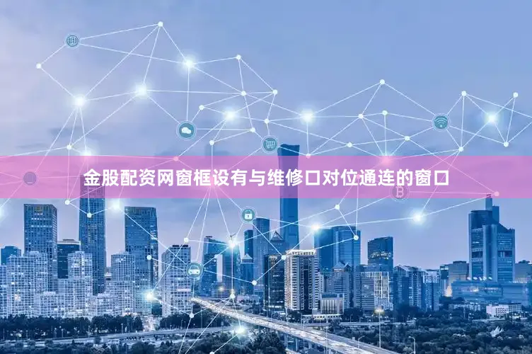 金股配资网窗框设有与维修口对位通连的窗口