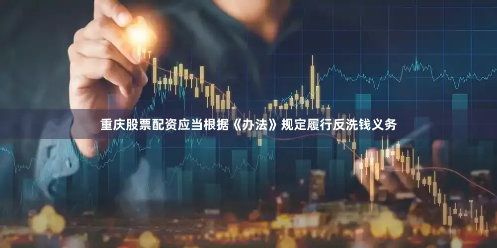 重庆股票配资应当根据《办法》规定履行反洗钱义务