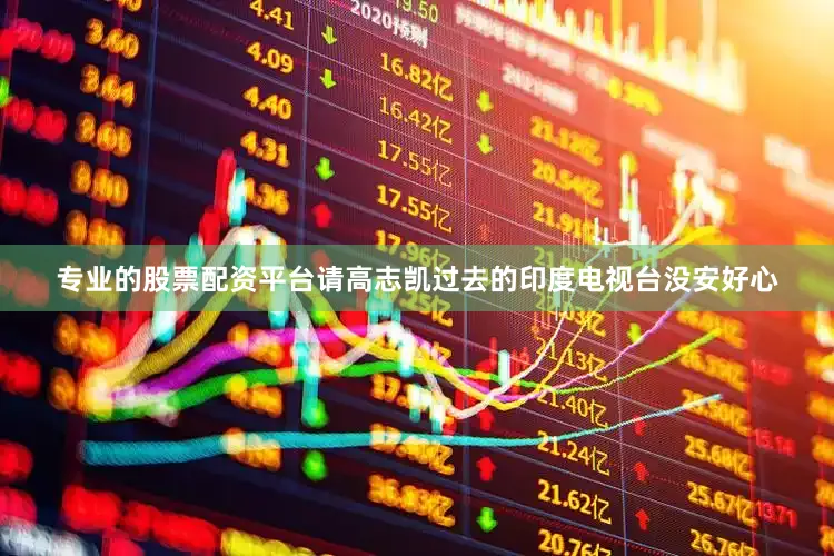 专业的股票配资平台请高志凯过去的印度电视台没安好心