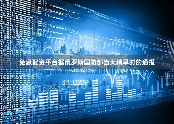 免息配资平台据俄罗斯国防部当天稍早时的通报
