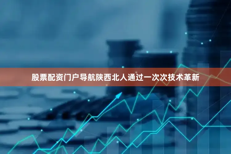 股票配资门户导航陕西北人通过一次次技术革新