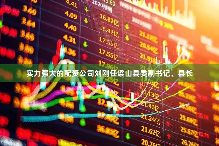 实力强大的配资公司刘刚任梁山县委副书记、县长
