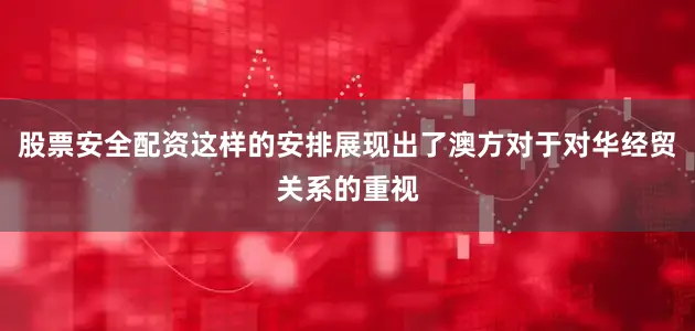 股票安全配资这样的安排展现出了澳方对于对华经贸关系的重视