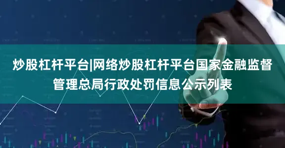 炒股杠杆平台|网络炒股杠杆平台国家金融监督管理总局行政处罚信息公示列表