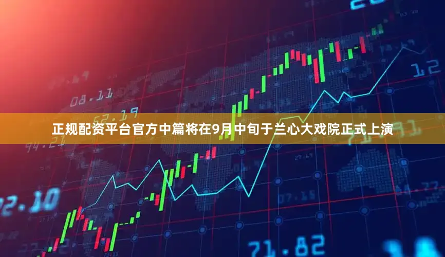 正规配资平台官方中篇将在9月中旬于兰心大戏院正式上演