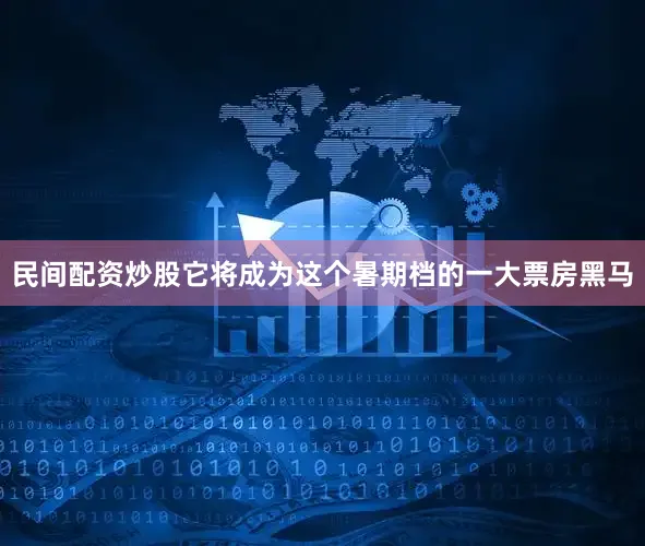 民间配资炒股它将成为这个暑期档的一大票房黑马