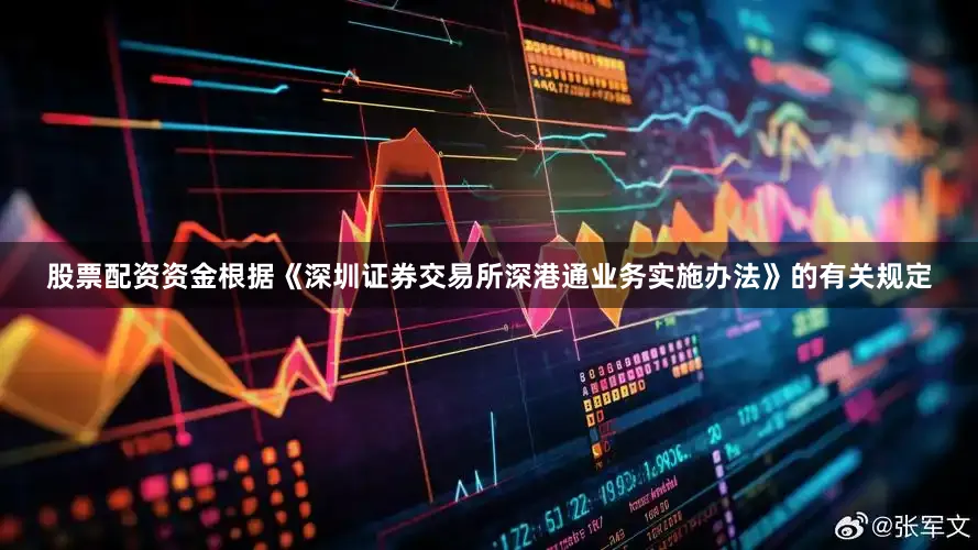 股票配资资金根据《深圳证券交易所深港通业务实施办法》的有关规定