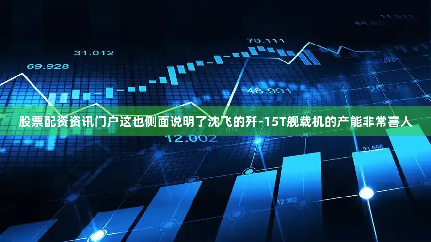 股票配资资讯门户这也侧面说明了沈飞的歼-15T舰载机的产能非常喜人