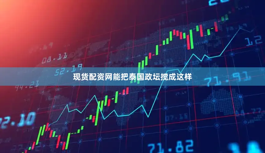 现货配资网能把泰国政坛搅成这样