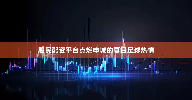 股民配资平台点燃申城的夏日足球热情