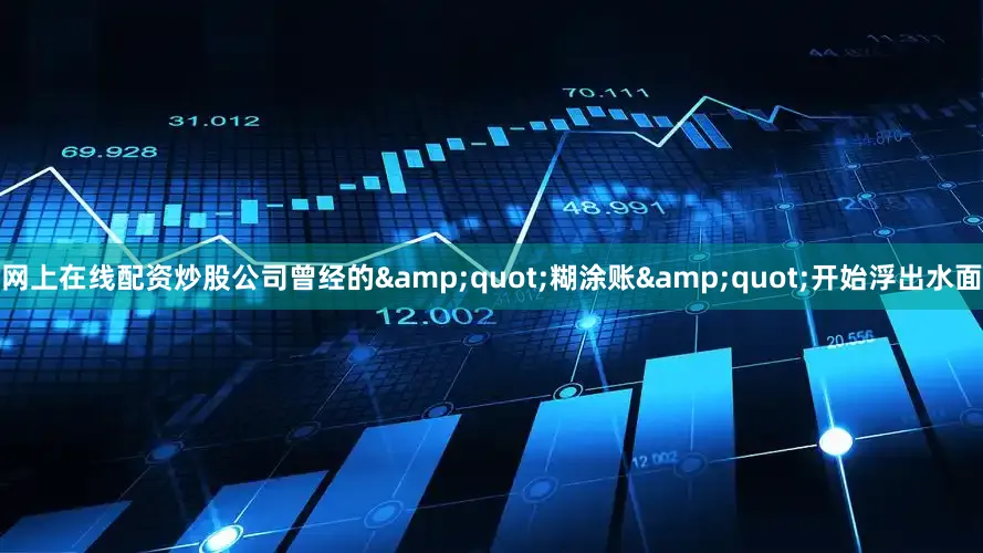 网上在线配资炒股公司曾经的&quot;糊涂账&quot;开始浮出水面