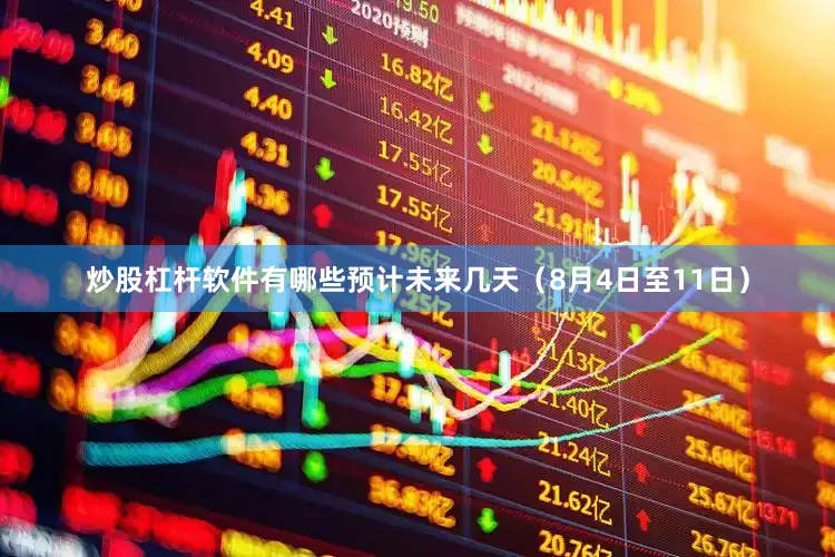 炒股杠杆软件有哪些预计未来几天（8月4日至11日）