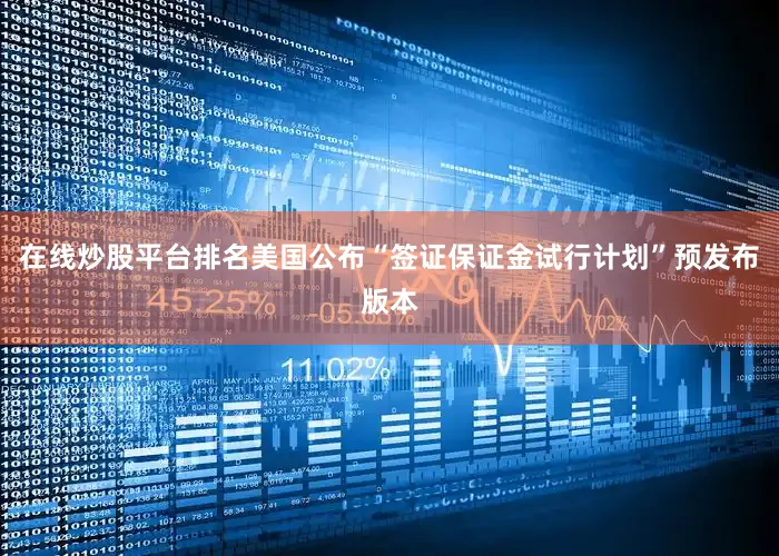 在线炒股平台排名美国公布“签证保证金试行计划”预发布版本