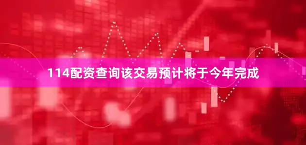 114配资查询该交易预计将于今年完成