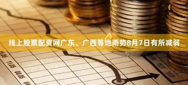线上股票配资网广东、广西等地雨势8月7日有所减弱