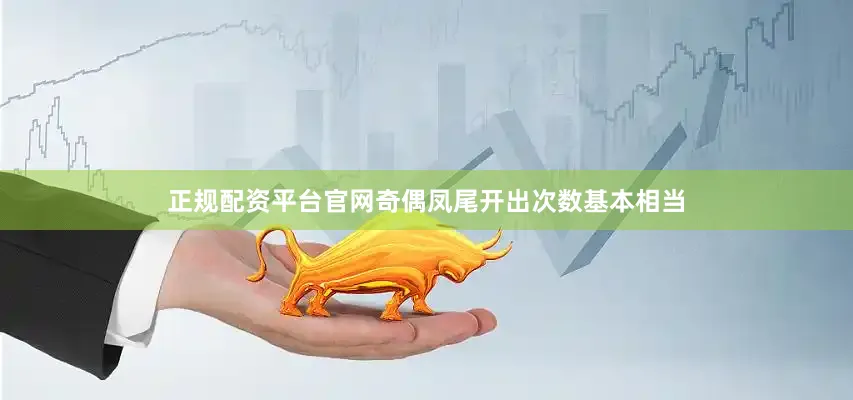 正规配资平台官网奇偶凤尾开出次数基本相当