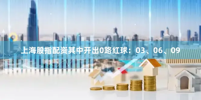 上海股指配资其中开出0路红球：03、06、09