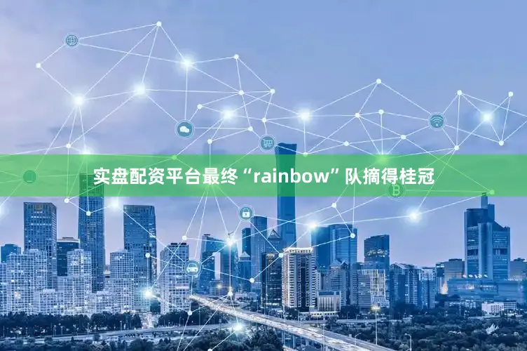 实盘配资平台最终“rainbow”队摘得桂冠