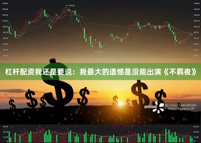 杠杆配资我还是要说：我最大的遗憾是没能出演《不羁夜》
