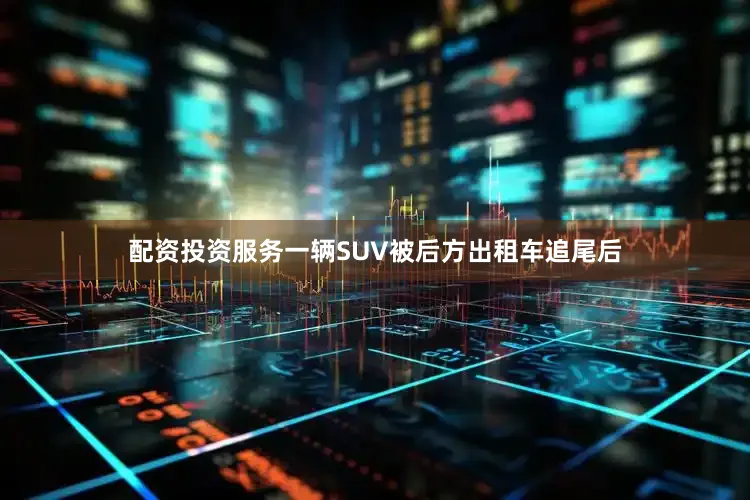 配资投资服务一辆SUV被后方出租车追尾后