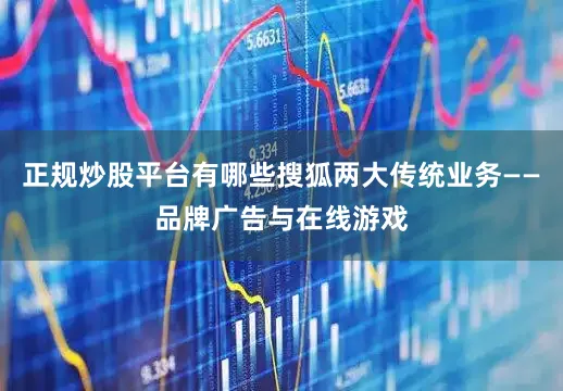 正规炒股平台有哪些搜狐两大传统业务——品牌广告与在线游戏